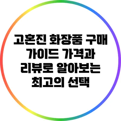 고혼진 화장품 구매 가이드: 가격과 리뷰로 알아보는 최고의 선택