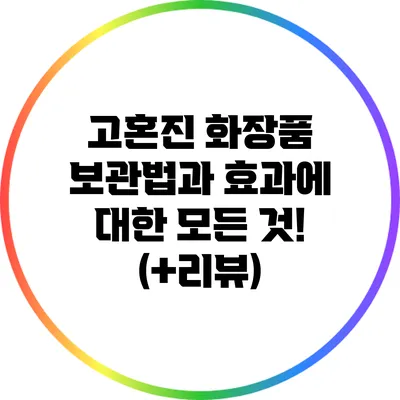 고혼진 화장품 보관법과 효과에 대한 모든 것! (+리뷰)