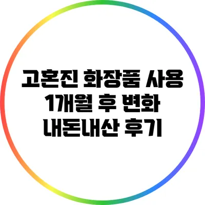 고혼진 화장품 사용 1개월 후 변화: 내돈내산 후기