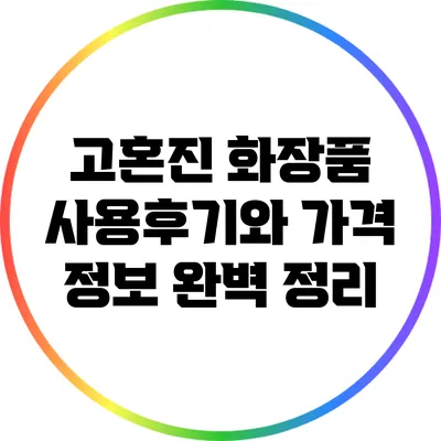 고혼진 화장품 사용후기와 가격 정보 완벽 정리