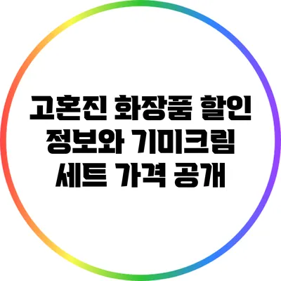 고혼진 화장품 할인 정보와 기미크림 세트 가격 공개