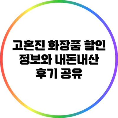 고혼진 화장품 할인 정보와 내돈내산 후기 공유