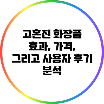 고혼진 화장품: 효과, 가격, 그리고 사용자 후기 분석