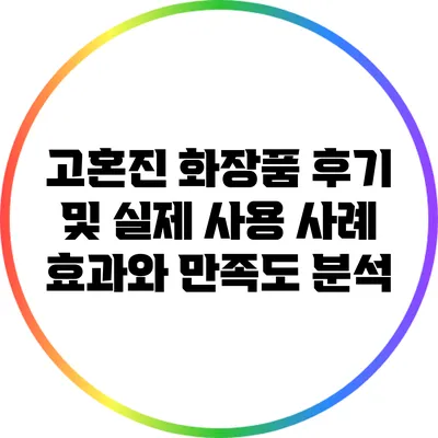 고혼진 화장품 후기 및 실제 사용 사례: 효과와 만족도 분석