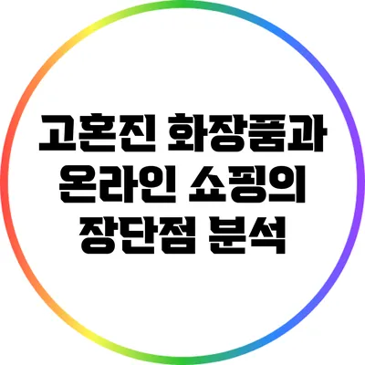 고혼진 화장품과 온라인 쇼핑의 장단점 분석