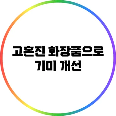 고혼진 화장품으로 기미 개선
