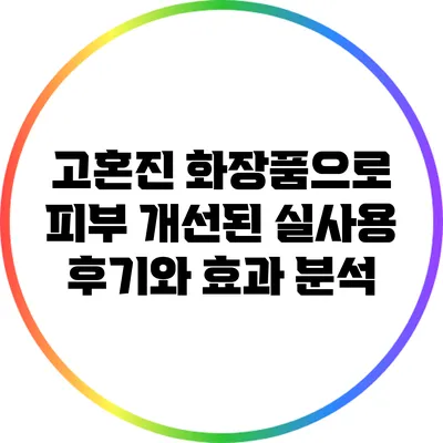 고혼진 화장품으로 피부 개선된 실사용 후기와 효과 분석