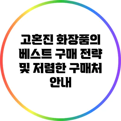 고혼진 화장품의 베스트 구매 전략 및 저렴한 구매처 안내