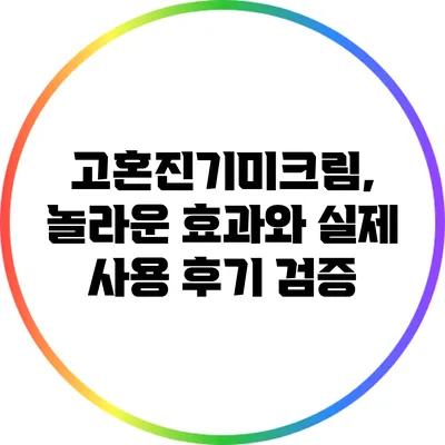 고혼진기미크림, 놀라운 효과와 실제 사용 후기 검증