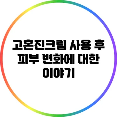 고혼진크림 사용 후 피부 변화에 대한 이야기