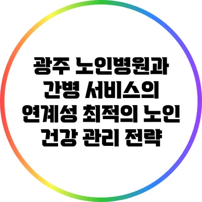 광주 노인병원과 간병 서비스의 연계성: 최적의 노인 건강 관리 전략