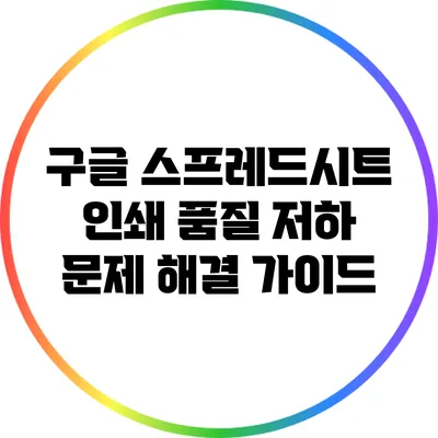 구글 스프레드시트 인쇄 품질 저하 문제 해결 가이드