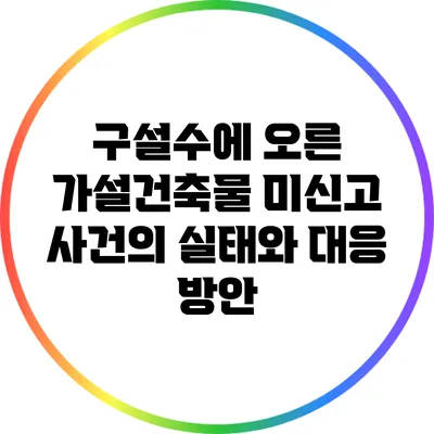 구설수에 오른 가설건축물 미신고 사건의 실태와 대응 방안