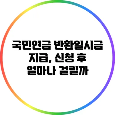 국민연금 반환일시금 지급, 신청 후 얼마나 걸릴까?