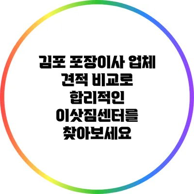 김포 포장이사 업체 견적 비교로 합리적인 이삿짐센터를 찾아보세요