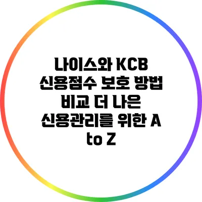 나이스와 KCB 신용점수 보호 방법 비교: 더 나은 신용관리를 위한 A to Z
