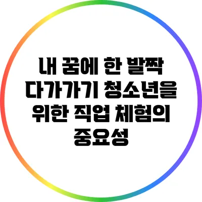내 꿈에 한 발짝 다가가기: 청소년을 위한 직업 체험의 중요성