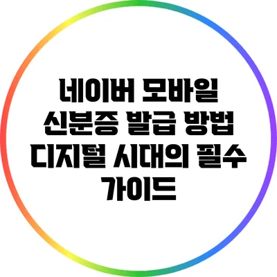 네이버 모바일 신분증 발급 방법: 디지털 시대의 필수 가이드