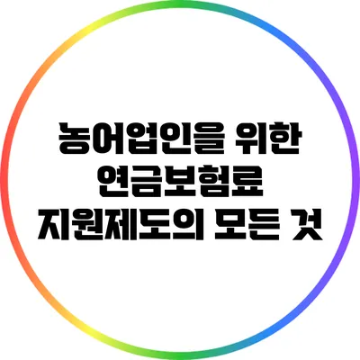 농어업인을 위한 연금보험료 지원제도의 모든 것
