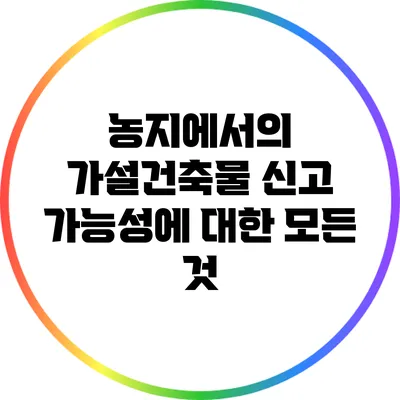 농지에서의 가설건축물 신고 가능성에 대한 모든 것
