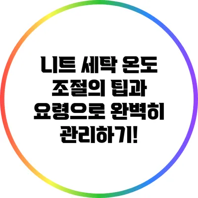 니트 세탁: 온도 조절의 팁과 요령으로 완벽히 관리하기!