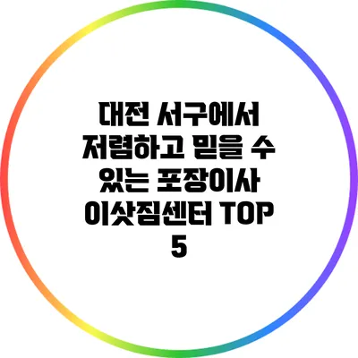 대전 서구에서 저렴하고 믿을 수 있는 포장이사 이삿짐센터 TOP 5