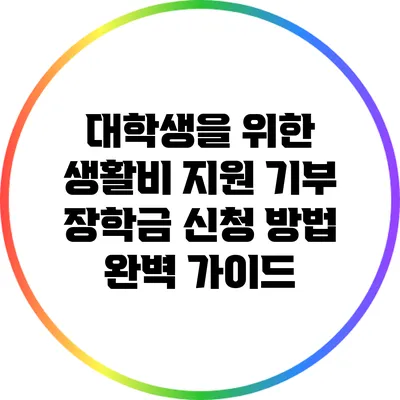 대학생을 위한 생활비 지원 기부 장학금 신청 방법 완벽 가이드