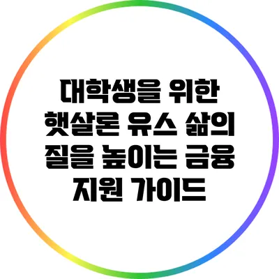 대학생을 위한 햇살론 유스: 삶의 질을 높이는 금융 지원 가이드