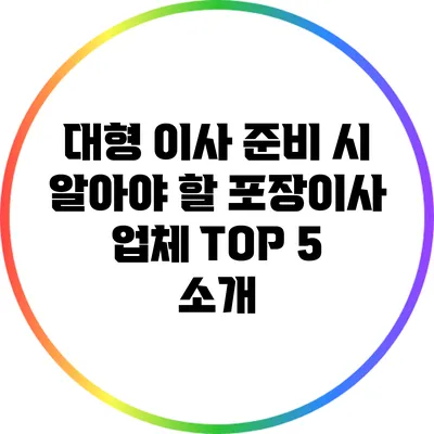 대형 이사 준비 시 알아야 할 포장이사 업체 TOP 5 소개