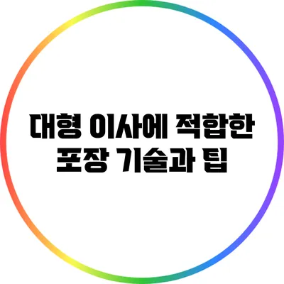 대형 이사에 적합한 포장 기술과 팁