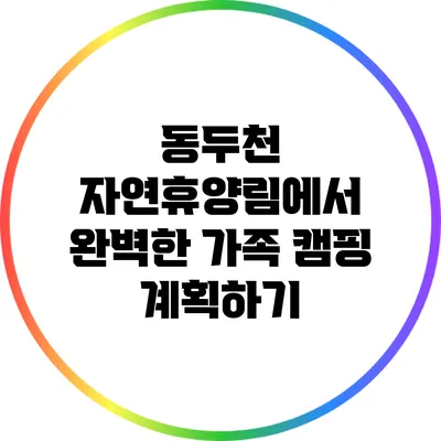 동두천 자연휴양림에서 완벽한 가족 캠핑 계획하기