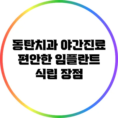동탄치과 야간진료: 편안한 임플란트 식립 장점