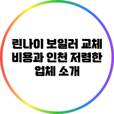 린나이 보일러 교체 비용과 인천 저렴한 업체 소개
