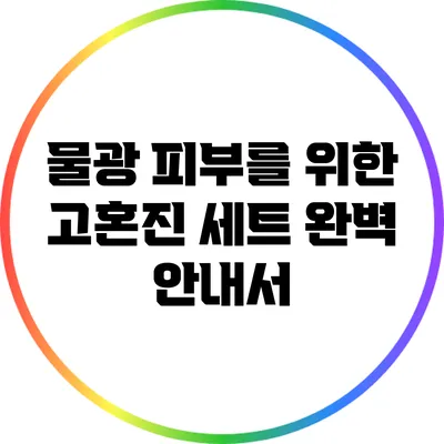 물광 피부를 위한 고혼진 세트 완벽 안내서