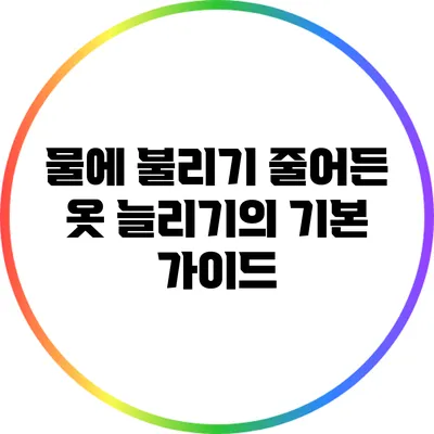 물에 불리기: 줄어든 옷 늘리기의 기본 가이드