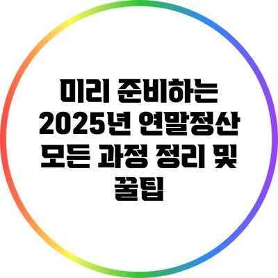 미리 준비하는 2025년 연말정산: 모든 과정 정리 및 꿀팁