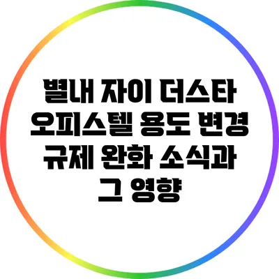별내 자이 더스타 오피스텔 용도 변경 규제 완화 소식과 그 영향