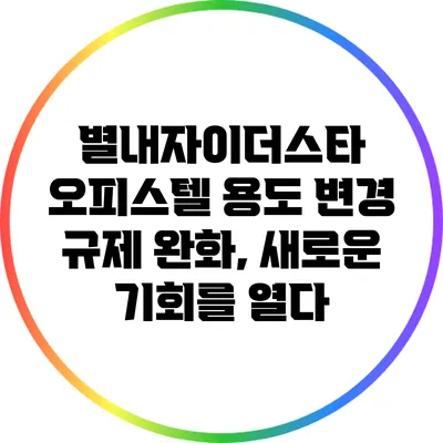 별내자이더스타 오피스텔 용도 변경 규제 완화, 새로운 기회를 열다