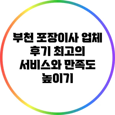 부천 포장이사 업체 후기: 최고의 서비스와 만족도 높이기