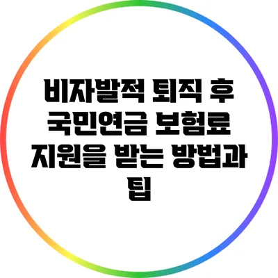 비자발적 퇴직 후 국민연금 보험료 지원을 받는 방법과 팁