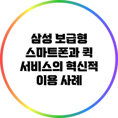 삼성 보급형 스마트폰과 퀵 서비스의 혁신적 이용 사례
