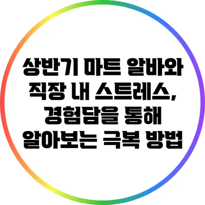 상반기 마트 알바와 직장 내 스트레스, 경험담을 통해 알아보는 극복 방법