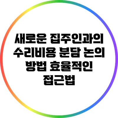 새로운 집주인과의 수리비용 분담 논의 방법: 효율적인 접근법