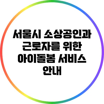 서울시 소상공인과 근로자를 위한 아이돌봄 서비스 안내