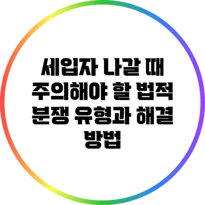 세입자 나갈 때 주의해야 할 법적 분쟁 유형과 해결 방법