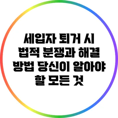 세입자 퇴거 시 법적 분쟁과 해결 방법: 당신이 알아야 할 모든 것