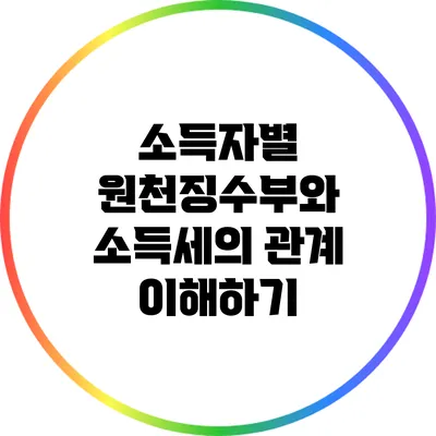 소득자별 원천징수부와 소득세의 관계 이해하기