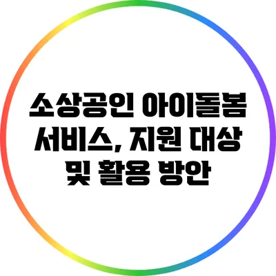 소상공인 아이돌봄 서비스, 지원 대상 및 활용 방안