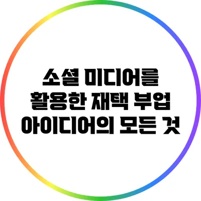 소셜 미디어를 활용한 재택 부업 아이디어의 모든 것