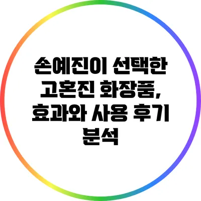 손예진이 선택한 고혼진 화장품, 효과와 사용 후기 분석